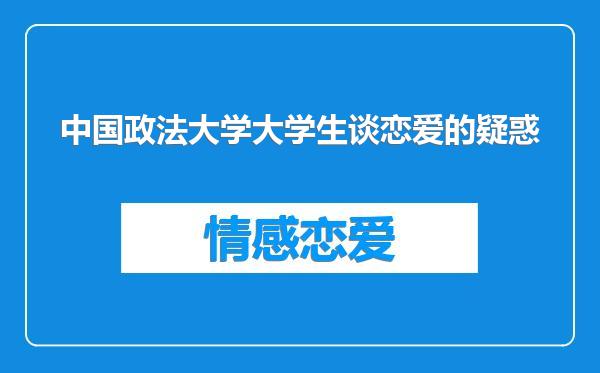中国政法大学大学生谈恋爱的疑惑