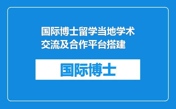 国际博士留学当地学术交流及合作平台搭建