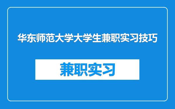 华东师范大学大学生兼职实习技巧