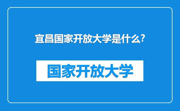 宜昌国家开放大学是什么？