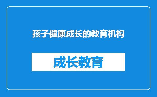 孩子健康成长的教育机构