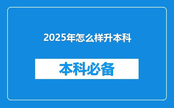 2025年怎么样升本科