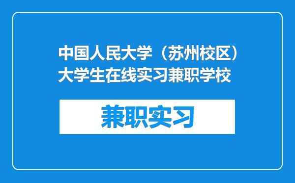 中国人民大学（苏州校区）大学生在线实习兼职学校