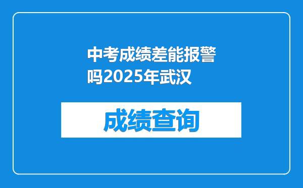 中考成绩差能报警吗2025年武汉