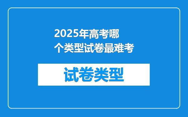 2025年高考哪个类型试卷最难考
