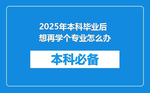 2025年本科毕业后想再学个专业怎么办