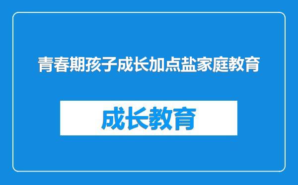 青春期孩子成长加点盐家庭教育