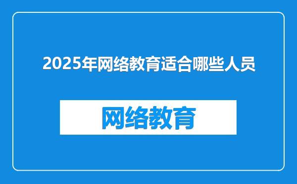 2025年网络教育适合哪些人员