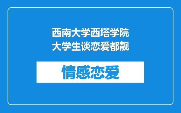 西南大学西塔学院大学生谈恋爱都靓