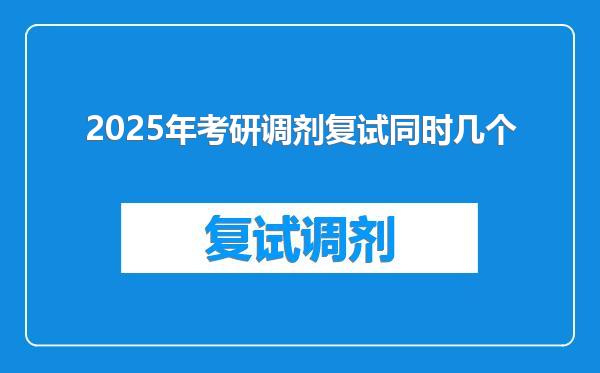 2025年考研调剂复试同时几个