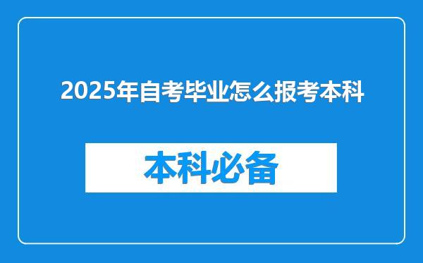 2025年自考毕业怎么报考本科