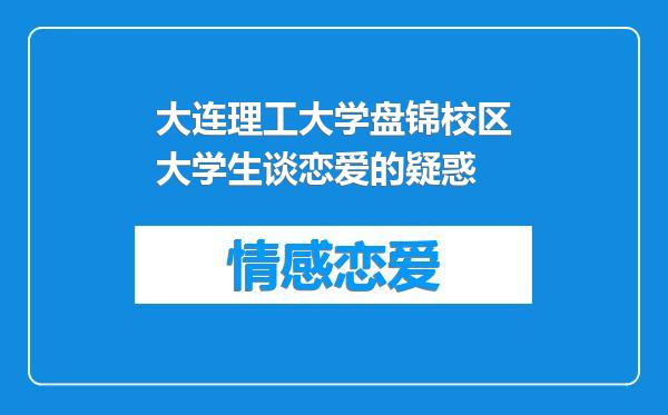 大连理工大学盘锦校区大学生谈恋爱的疑惑
