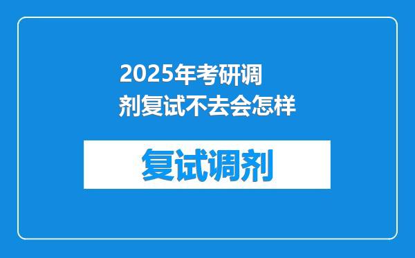 2025年考研调剂复试不去会怎样