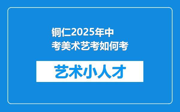 铜仁2025年中考美术艺考如何考