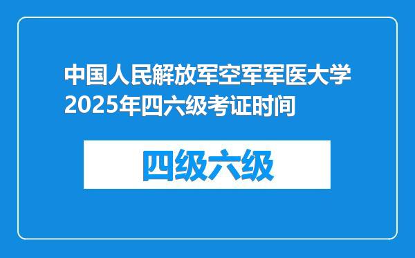 中国人民解放军空军军医大学2025年四六级考证时间