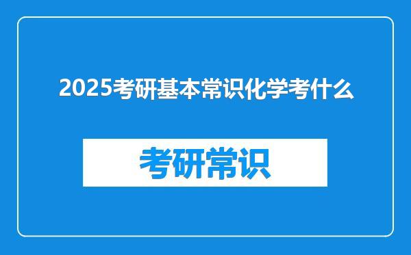 2025考研基本常识化学考什么