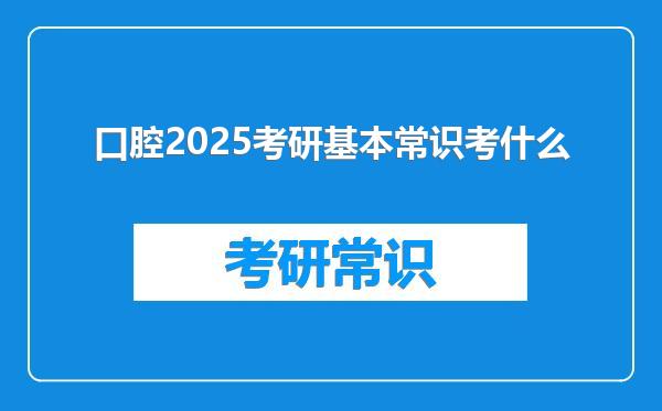 口腔2025考研基本常识考什么