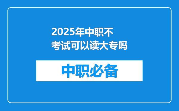 2025年中职不考试可以读大专吗
