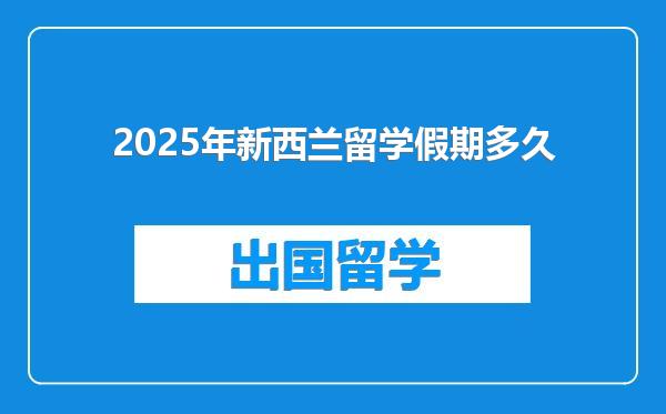 2025年新西兰留学假期多久