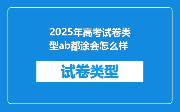 2025年高考试卷类型ab都涂会怎么样
