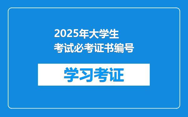 2025年大学生考试必考证书编号