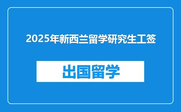 2025年新西兰留学研究生工签