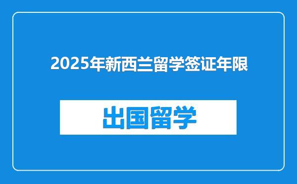 2025年新西兰留学签证年限