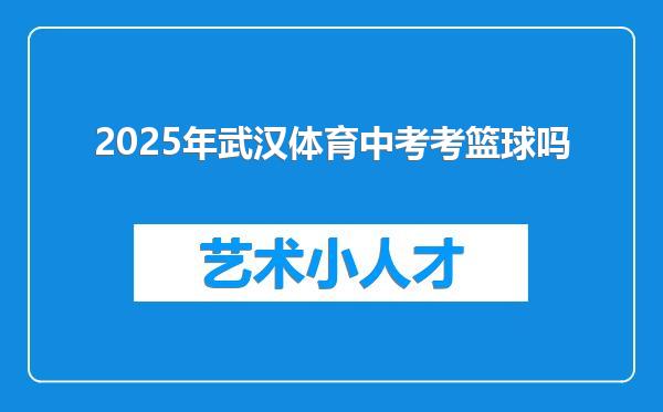2025年武汉体育中考考篮球吗