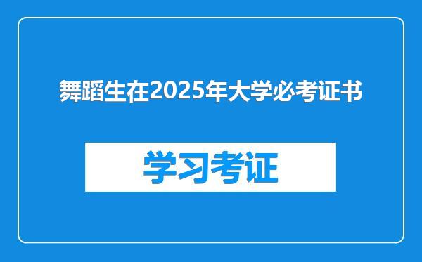 舞蹈生在2025年大学必考证书