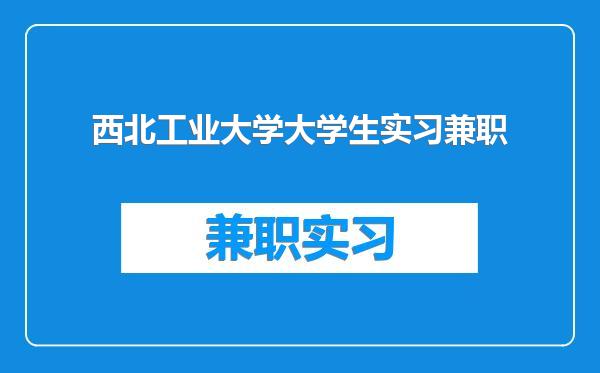 西北工业大学大学生实习兼职