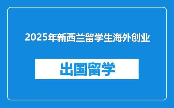 2025年新西兰留学生海外创业