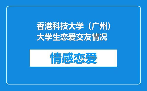 香港科技大学（广州）大学生恋爱交友情况