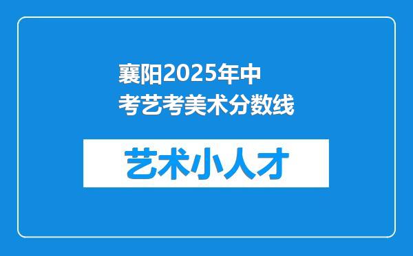 襄阳2025年中考艺考美术分数线
