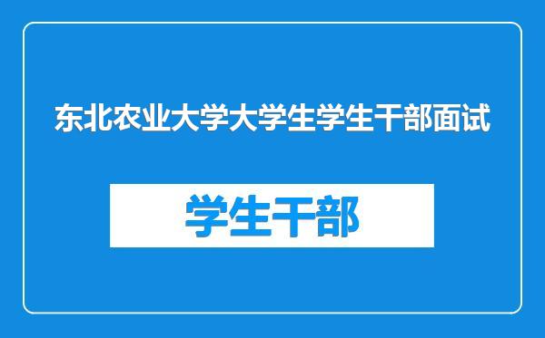 东北农业大学大学生学生干部面试