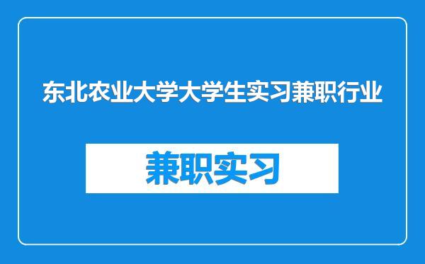 东北农业大学大学生实习兼职行业