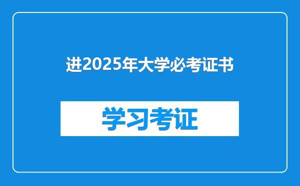 进2025年大学必考证书