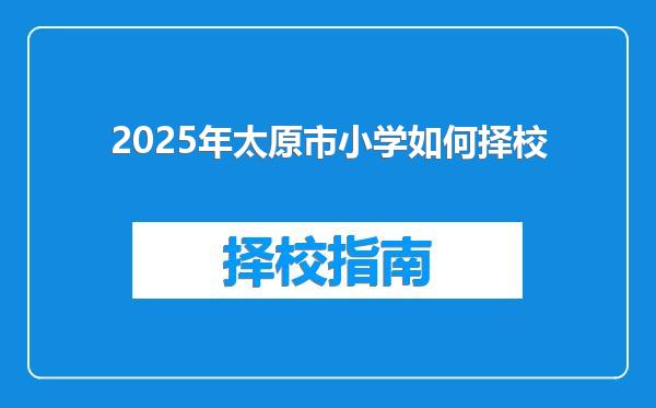 2025年太原市小学如何择校