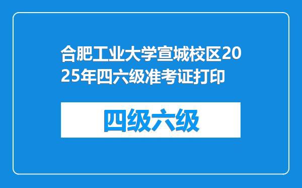合肥工业大学宣城校区2025年四六级准考证打印