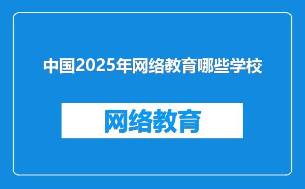 中国2025年网络教育哪些学校