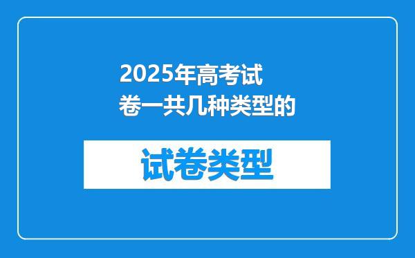 2025年高考试卷一共几种类型的