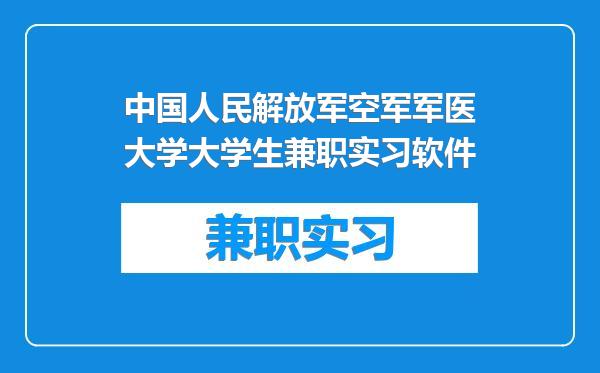 中国人民解放军空军军医大学大学生兼职实习软件