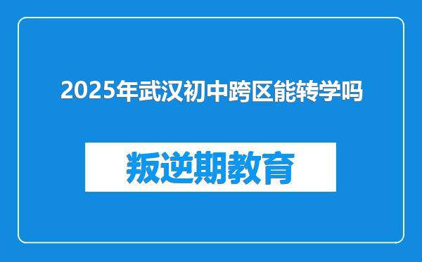 2025年武汉初中跨区能转学吗