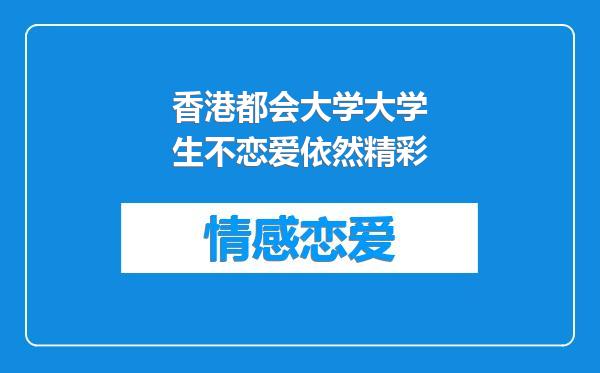 香港都会大学大学生不恋爱依然精彩