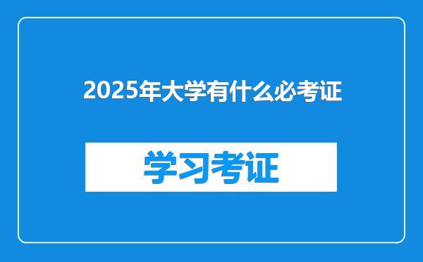 2025年大学有什么必考证
