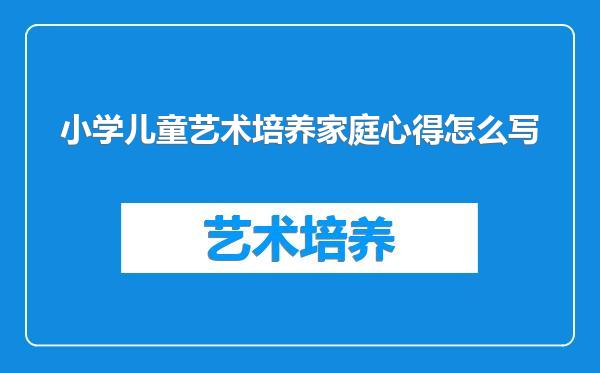 小学儿童艺术培养家庭心得怎么写