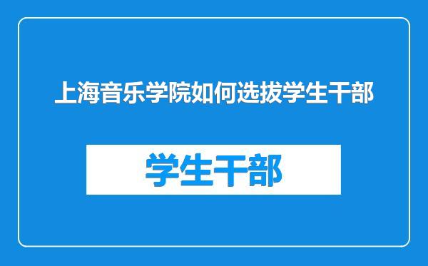 上海音乐学院如何选拔学生干部