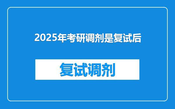 2025年考研调剂是复试后