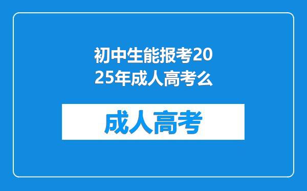 初中生能报考2025年成人高考么