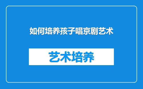 如何培养孩子唱京剧艺术