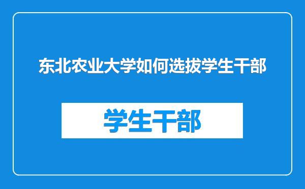 东北农业大学如何选拔学生干部